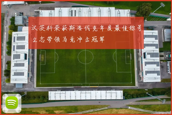 汉茨科荣获斯洛伐克年度最佳称号立志带领马竞冲击冠军