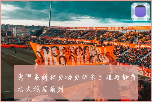 意甲最新积分榜分析米兰追赶榜首尤文稳居前列