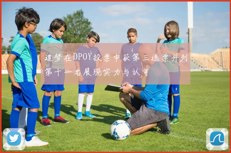 追梦在DPOY投票中获第三选票并列第十一名展现实力与认可